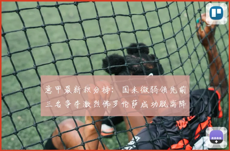 意甲最新积分榜：国米微弱领先前三名争夺激烈佛罗伦萨成功脱离降级区