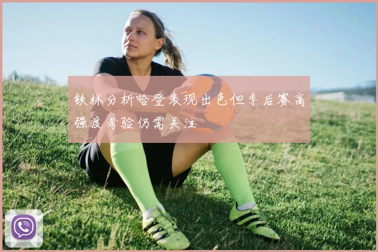 铁林分析哈登表现出色但季后赛高强度考验仍需关注