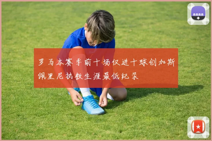 罗马本赛季前十场仅进十球创加斯佩里尼执教生涯最低纪录