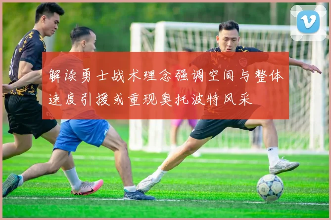 解读勇士战术理念强调空间与整体速度引援或重现奥托波特风采