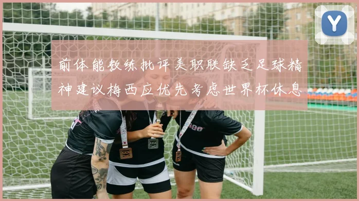 前体能教练批评美职联缺乏足球精神建议梅西应优先考虑世界杯休息