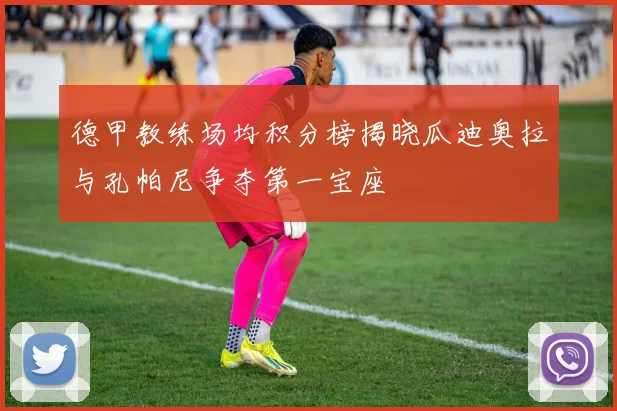 德甲教练场均积分榜揭晓瓜迪奥拉与孔帕尼争夺第一宝座