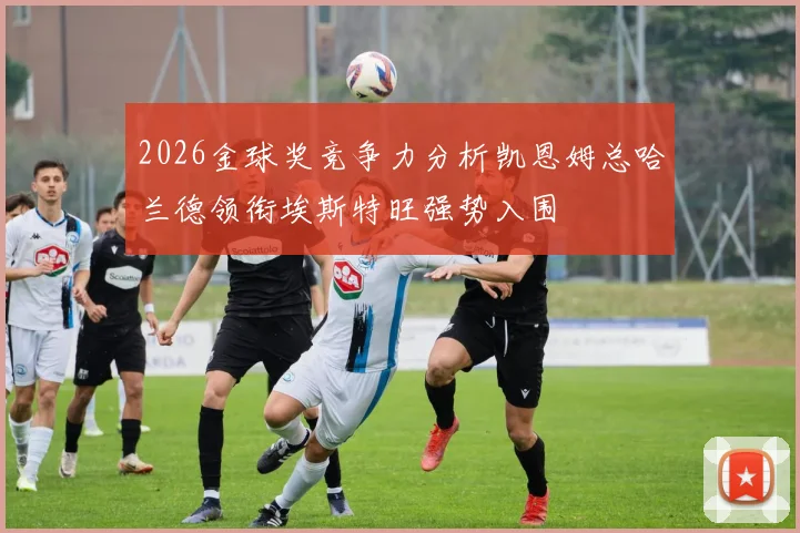 2026金球奖竞争力分析凯恩姆总哈兰德领衔埃斯特旺强势入围