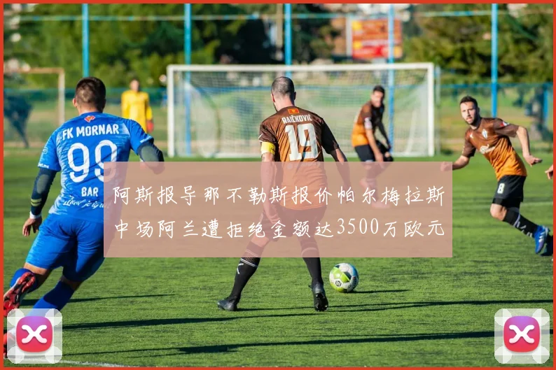 阿斯报导那不勒斯报价帕尔梅拉斯中场阿兰遭拒绝金额达3500万欧元