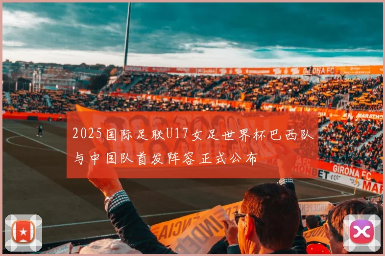 2025国际足联U17女足世界杯巴西队与中国队首发阵容正式公布