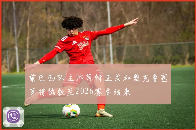 前巴西队主帅蒂特正式加盟克鲁塞罗将执教至2026赛季结束