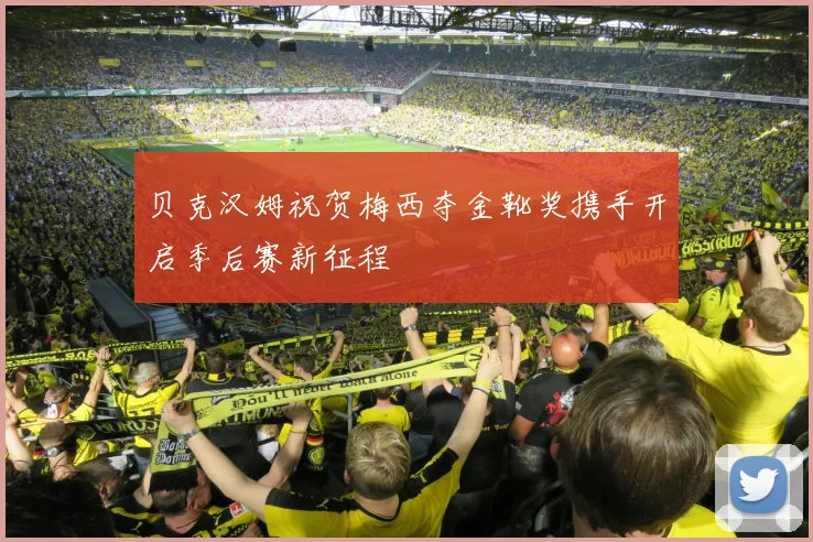 贝克汉姆祝贺梅西夺金靴奖携手开启季后赛新征程